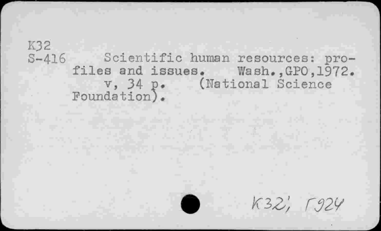 ﻿K32
S-416 Scientific human resources: profiles and issues. Wash.,GPO,1972.
v, 34 p. (National Science Foundation;•
/m;